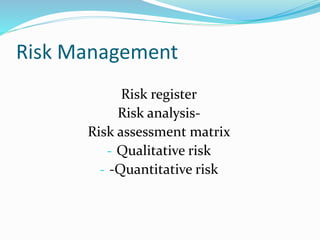 Risk Management
Risk register
Risk analysis-
Risk assessment matrix
- Qualitative risk
- -Quantitative risk
 