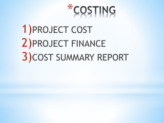 *
1)PROJECT COST
2)PROJECT FINANCE
3)COST SUMMARY REPORT
 