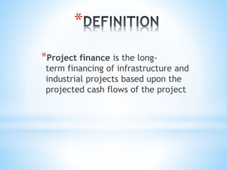 *
*Project finance is the long-
term financing of infrastructure and
industrial projects based upon the
projected cash flows of the project
 