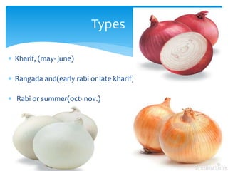  Kharif, (may- june)
 Rangada and(early rabi or late kharif) (aug- sept)
 Rabi or summer(oct- nov.)
Types
 