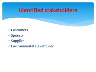  Customers
 Sponsor
 Supplier
 Environmental stakeholder
Identified stakeholders
 
