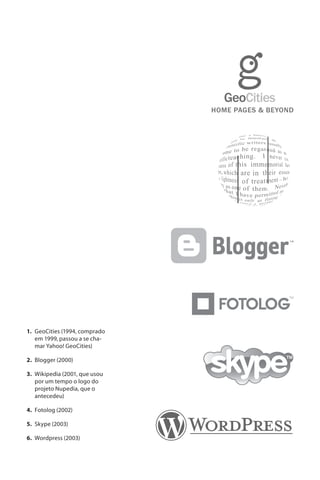 1. GeoCities (1994, comprado
   em 1999, passou a se cha-
   mar Yahoo! GeoCities)

2. Blogger (2000)

3. Wikipedia (2001, que usou
   por um tempo o logo do
   projeto Nupedia, que o
   antecedeu)

4. Fotolog (2002)

5. Skype (2003)

6. Wordpress (2003)
 