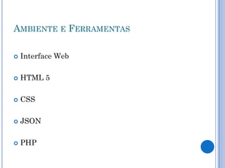 AMBIENTE E FERRAMENTAS

   Interface Web

   HTML 5

   CSS

   JSON

   PHP
 