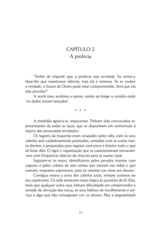 22
aconteça”, apelou novamente Suci, assustada com a cor vermelha
que alastrava pela água.
Acompanhando um grito mais sentido, a cabeça do bebé final-
mente saiu. Seara, que ajudava no parto, foi a segunda pessoa a ver
o que Aryl já tinha descoberto, e a sua expressão traiu claramente
a surpresa.
Norma, da sua posição à cabeceira de Lyra, inclinou-se, curiosa,
sem perceber o que se passava. Receando que houvesse algum pro-
blema, absteve-se de fazer perguntas, para não assustar a ruivi, que
continuava em trabalho de parto.
Com um derradeiro esforço de Lyra, amparado por Aryl e Sea-
ra, um gorducho bebé saudou, sorrindo, a sua nova vida, indiferente
à surpresa que causava.
– Ele é… ele é… – gaguejou Norma, com dificuldade em esco-
lher as palavras adequadas. Que ela tivesse conhecimento, nunca, em
Oníris, nascera uma criança como aquela.
Foi interrompida por Aryl.
– É um menino, Lyra. Olha como é bonito e forte.
Mas a irmã, de olhos fechados, permaneceu imóvel.
 