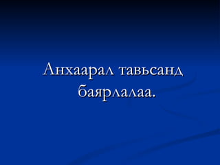 Анхаарал тавьсанд баярлалаа. 