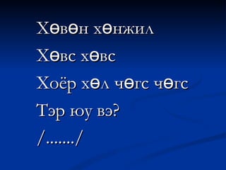 Хөвөн хөнжил Хөвс хөвс Хоёр хөл чөгс чөгс Тэр юу вэ? /......./ 