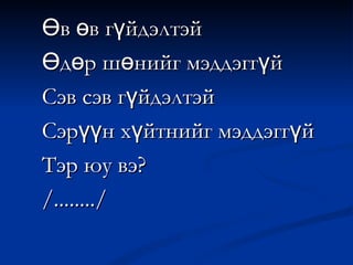 Өв өв гүйдэлтэй Өдөр шөнийг мэддэггүй  Сэв сэв гүйдэлтэй Сэрүүн хүйтнийг мэддэггүй Тэр юу вэ? /......../ 