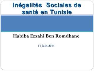 Habiba Ezzahi Ben Romdhane
11 juin 2014
Inégalités Sociales deInégalités Sociales de
santé en Tunisiesanté en Tunisie
 