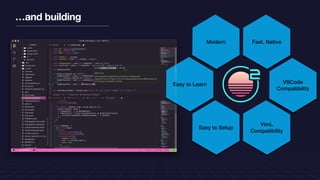 …and building
Fast, Native
VSCode
Compatibility
VimL
Compatibility
Easy to Setup
Easy to Learn
Modern
 