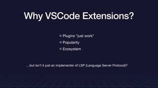 Why VSCode Extensions?
Plugins “just work”

Popularity

Ecosystem
…but isn’t it just an implementer of LSP (Language Server Protocol)?

 