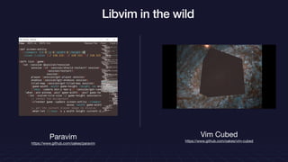 Libvim in the wild
Paravim
https://www.github.com/oakes/paravim
Vim Cubed
https://www.github.com/oakes/vim-cubed
 