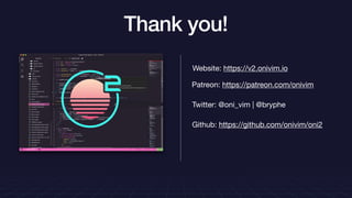 Thank you!
Patreon: https://patreon.com/onivim
Twitter: @oni_vim | @bryphe
Github: https://github.com/onivim/oni2
Website: https://v2.onivim.io
 