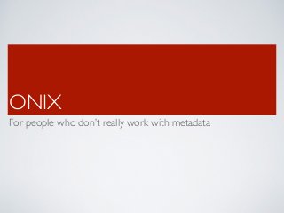 ONIX
For people who don’t really work with metadata
 