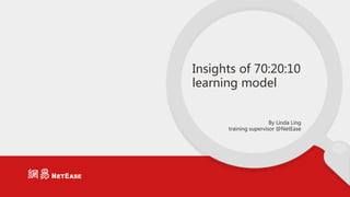 Insights of 70:20:10
learning model
By Linda Ling
training supervisor @NetEase
 