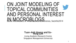 ON JOINT MODELING OF
TOPICAL COMMUNITIES
AND PERSONAL INTEREST
IN MOCROBLOGS
Tuan-Anh Hoang and Ee-
Peng Lim
Living Analytics Research Centre
Singapore Management University
Social Informatics, 6th International Conference, SocInfo2014
1
 