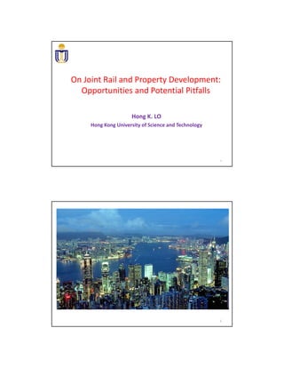 On Joint Rail and Property Development: 
Opportunities and Potential Pitfalls
Hong K. LO
Hong Kong University of Science and Technology
1
2
 