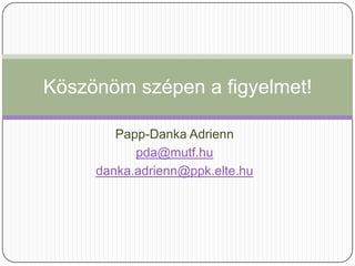 Köszönöm szépen a figyelmet!

        Papp-Danka Adrienn
           pda@mutf.hu
     danka.adrienn@ppk.elte.hu
 