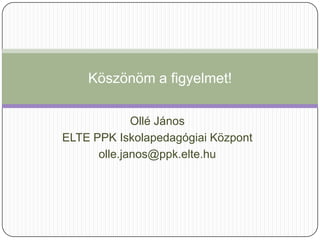 Köszönöm a figyelmet!

             Ollé János
ELTE PPK Iskolapedagógiai Központ
      olle.janos@ppk.elte.hu
 