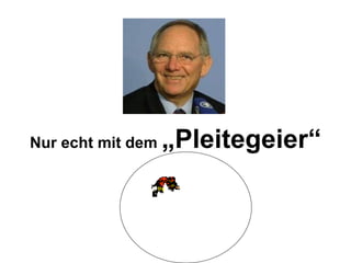 Nur echt mit dem  „Pleitegeier“ 