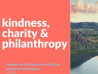 kindness,
charity &
philanthropy
musings on the importance of giving
openly and doing good
by beth honig
 