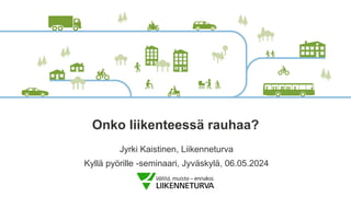 Onko liikenteessä rauhaa?
Jyrki Kaistinen, Liikenneturva
Kyllä pyörille -seminaari, Jyväskylä, 06.05.2024
 
