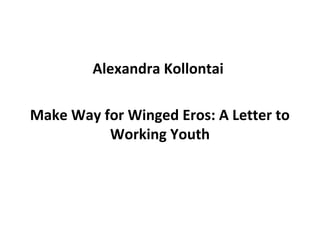 Alexandra Kollontai
Make Way for Winged Eros: A Letter to
Working Youth
 