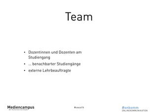 Team 
• Dozentinnen und Dozenten am 
Studiengang 
• … benachbarter Studiengänge 
• externe Lehrbeauftragte 
#cosca14 
 