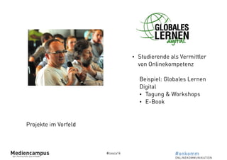 #cosca14 
Projekte im Vorfeld 
• Studierende als Vermittler 
von Onlinekompetenz 
! 
Beispiel: Globales Lernen 
Digital 
• Tagung & Workshops 
• E-Book 
 