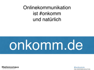 onkomm.de
Onlinekommunikation
ist #onkomm
und natürlich
 