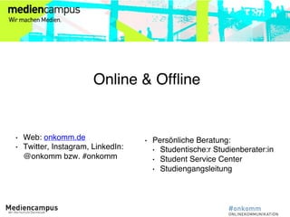Online & Offline
• Web: onkomm.de
• Twitter, Instagram, LinkedIn:
@onkomm bzw. #onkomm
• Persönliche Beratung:
• Studentis...