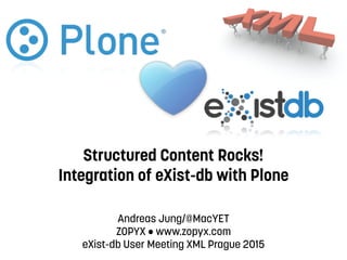 Structured Content Rocks! 
Integration of eXist-db with Plone
Andreas Jung/@MacYET
ZOPYX • www.zopyx.com
eXist-db User Meeting XML Prague 2015
 