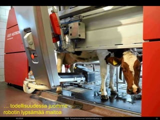 4.6.2014 TIEKE Tietoyhteiskunnan kehittämiskeskus ry 11
… todellisuudessa juomme
robotin lypsämää maitoa
 