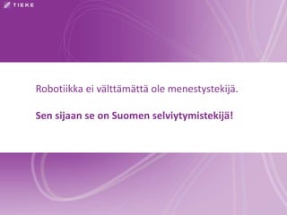 Robotiikka ei välttämättä ole menestystekijä.
Sen sijaan se on Suomen selviytymistekijä!
 