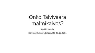 Onko Talvivaara 
malmikaivos? 
Heikki Simola 
Kaivosseminaari, Eduskunta 23.10.2014 
 