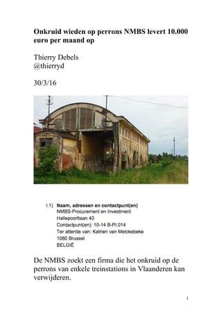 Onkruid wieden op perrons NMBS levert 10.000
euro per maand op
Thierry Debels
@thierryd
30/3/16
De NMBS zoekt een firma die het onkruid op de
perrons van enkele treinstations in Vlaanderen kan
verwijderen.
1
 