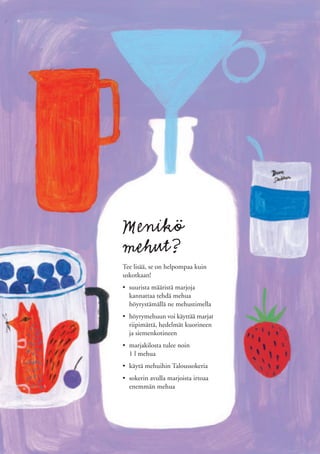 Menikö
mehut?
Tee lisää, se on helpompaa kuin
uskotkaan!
• suurista määristä marjoja
  kannattaa tehdä mehua
  höyrystämällä ne mehustimella
• höyrymehuun voi käyttää marjat
  riipimättä, hedelmät kuorineen
  ja siemenkotineen
• marjakilosta tulee noin
  1 l mehua
• käytä mehuihin Taloussokeria
• sokerin avulla marjoista irtoaa
  enemmän mehua
 