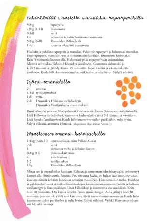 Inkiväärillä maustettu mansikka-raparperihillo
500 g               raparperia
750 g (1,5 l)       mansikoita
0,5 dl              vettä
1 tl                sitruunan keltaista kuoriosaa raastettuna
500 g (6 dl)        Dansukker Hillosokeria
1 rkl               tuoretta inkivääriä raastettuna
Huuhdo ja puhdista raparperit ja mansikat. Paloittele raparperit ja halutessasi mansikat.
Pane raparperit, mansikat, vesi ja sitruunaraaste kattilaan. Kuumenna kiehuvaksi.
Keitä 5 minuuttia kannen alla. Halutessasi pitää raparperipalat kokonaisina,
lyhennä keittoaikaa. Sekoita Hillosokeri joukkoon. Kuumenna kiehuvaksi ja
keitä 5 minuuttia. Jäähdytä noin 15 minuuttia. Kuori vaahto ja sekoita inkivääri
joukkoon. Kaada hillo kuumennettuihin purkkeihin ja sulje hyvin. Säilytä viileässä.


Tyrni-omenahillo
2        omenaa
1,5 dl   tyrnitäysmehua
1 dl     vettä
2 dl     Dansukker Hillo-marmeladisokeria
         Dansukker Vaniljasokeria maun mukaan
Kuori ja kuutioi omenat. Keitä pehmeiksi mehu-vesiseoksessa. Soseuta sauvasekoittimella.
Lisää Hillo-marmeladisokeri, kuumenna kiehuvaksi ja keitä 3-5 minuuttia sekoittaen.
Lisää lopuksi Vaniljasokeri. Kaada hillo kuumennettuihin purkkeihin, sulje hyvin.
Säilytä viileässä, avattuna kylmässä. (alkuperäinen ohje: Arktiset Aromit ry)


Mausteinen omena-karviaishillo
1,4 kg (noin 2 l)   omenalohkoja, esim. Valkea Kuulas
2 dl                vettä
1                   sitruunan mehu ja keltaiset kuoret
600 g (1 l)         punaisia karviaisia
4                   kanelitankoa
1-2                 vaniljatankoa
1 kg                Dansukker Hillosokeria
Mittaa vesi ja omenalohkot kattilaan. Kiehauta ja anna omenoiden höyrystyä ja pehmentyä
kannen alla 10 minuuttia. Soseuta. Pese sitruuna hyvin, jos haluat voit kuoria perunan-
kuorimaveitsellä keltaista kuoriosaa omenien mausteeksi. Lisää sitruunan mehu. Huuhdo
ja puhdista karviaiset ja lisää ne kanelitankojen kanssa omenasoseeseen. Puolita ja halkaise
vaniljatangot ja lisää joukkoon. Lisää Hillosokeri ja kuumenna sose uudelleen. Keitä
noin 10 minuuttia. Ota kattila liedeltä. Poista maustetangot. Anna jäähtyä noin 30
minuuttia ja sekoittele välillä niin karviaiset jäävät tasaisesti omenasoseeseen. Kaada hillo
kuumennettuihin purkkeihin ja sulje hyvin. Säilytä viileässä. Vinkki! Karviaisten sijaan
voit käyttää luumuja.
 