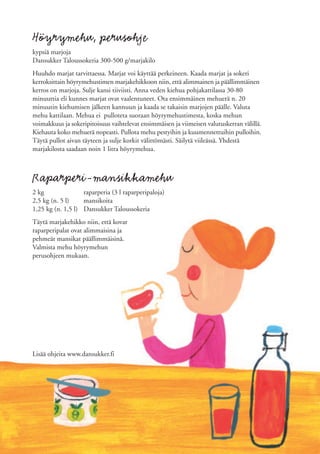 Höyrymehu, perusohje
kypsiä marjoja
Dansukker Taloussokeria 300-500 g/marjakilo
Huuhdo marjat tarvittaessa. Marjat voi käyttää perkeineen. Kaada marjat ja sokeri
kerroksittain höyrymehustimen marjakehikkoon niin, että alimmainen ja päällimmäinen
kerros on marjoja. Sulje kansi tiiviisti. Anna veden kiehua pohjakattilassa 30-80
minuuttia eli kunnes marjat ovat vaalentuneet. Ota ensimmäinen mehuerä n. 20
minuutin kiehumisen jälkeen kannuun ja kaada se takaisin marjojen päälle. Valuta
mehu kattilaan. Mehua ei pulloteta suoraan höyrymehustimesta, koska mehun
voimakkuus ja sokeripitoisuus vaihtelevat ensimmäisen ja viimeisen valutuskerran välillä.
Kiehauta koko mehuerä nopeasti. Pullota mehu pestyihin ja kuumennettuihin pulloihin.
Täytä pullot aivan täyteen ja sulje korkit välittömästi. Säilytä viileässä. Yhdestä
marjakilosta saadaan noin 1 litra höyrymehua.



Raparperi-mansikkamehu
2 kg               raparperia (3 l raparperipaloja)
2,5 kg (n. 5 l)    mansikoita
1,25 kg (n. 1,5 l) Dansukker Taloussokeria
Täytä marjakehikko niin, että kovat
raparperipalat ovat alimmaisina ja
pehmeät mansikat päällimmäisinä.
Valmista mehu höyrymehun
perusohjeen mukaan.




Lisää ohjeita www.dansukker.fi
 