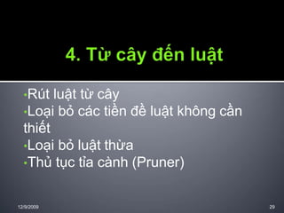 •Rút luật từ cây
•Loại bỏ các tiền đề luật không cần
thiết
•Loại bỏ luật thừa
•Thủ tục tỉa cành (Pruner)
12/9/2009 29
 