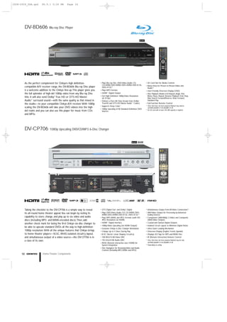 2008-2009_USA.qxd     08.9.1 0:18 PM         Page 16




       DV-BD606              Blu-ray Disc Player



                                                                                                                       BLACK




       As the perfect complement for Onkyo’s high definition-             • Plays Blu-ray Disc, DVD Video, Audio CD,           • SD Card Slot for Media Content
                                                                            CD-R/RW, DVD-R/RW, DVD+R/RW, DVD-R DL,             • Bonus View for Picture-in-Picture Video and
       compatible A/V receiver range, the DV-BD606 Blu-ray Disc player      DVD+R DL*1                                           Audio*2
       is a welcome addition to the Onkyo line-up.This player gives you   • Plays MP3 Formats                                  • User-Friendly Onscreen Display (OSD)
                                                                          • HDMI™ Digital Output
       the full splendor of high-def 1080p video from any Blu-ray Disc                                                         • Disc Playback Modes: A-B Repeat, Angle, Disc
                                                                          • Full High-Definition 1080p Video Resolution          Menu, Pause, Repeat, Resume Playback from Stop,
       title. It will also send Dolby® True HD or DTS-HD Master             (at 24 fps)                                          Skip, Search Forward/Reverse, Slow Forward,
       Audio™ surround sound—with the same quality as that mixed in                                                              Standard Play
                                                                          • Delivers a Pure Bit Data Stream from Dolby®
                                                                            TrueHD and DTS-HD Master Audio™ Codecs             • Full-Function Remote Control
       the studio—to your compatible Onkyo A/V receiver.With 1080p
                                                                                                                               *1 Discs that have not been properly finalized may only be
                                                                          • Supports Deep Color™
       scaling, the DV-BD606 will take your DVD videos into the high-                                                             partially playable or not playable at all.
                                                                          • 1080p Upscaling of All Standard-Definition DVD     *2 An SD card with at least 256 MB capacity is required.
       def realm, and you can also use this player for music from CDs       Sources
       and MP3s.




       DV-CP706              1080p Upscaling DVD/CD/MP3 6-Disc Changer



                                                                                                              BLACK SILVER




       Taking the checklist to the DV-CP706 is a simple way to reveal     • DTS Digital Out® and Dolby® Digital                • Simultaneous Output from All Video Connections*2
                                                                          • Plays DVD Video, Audio CD, CD-R/RW, DVD-           • 480i Video Output for Processing by Advanced
       its all-round home theater appeal.You can begin by noting its
                                                                            R/RW, DVD+R/RW, DVD-R DL, DVD+R DL*1                 Scaling Devices
       capability to store, change, and play up to six video and audio    • Plays MP3,WMA, and JPEG Formats (with HD           • Component (480i/480p), S-Video, and Composite
       discs (including MP3- and WMA-encoded discs).Then, add               JPEG Resolution via HDMI)                            (480i) Video Outputs
                                                                          • HDMI™ Digital Interface                            • Coaxial and Optical Digital Outputs
       another check mark for being the first Onkyo six-disc changer to
                                                                          • 1080p Video Upscaling (via HDMI Output)            • Isolated Circuit Layout to Minimize Digital Noise
       be able to upscale standard DVDs all the way to high-definition
                                                                          • Exclusive Onkyo 6-Disc Changer Mechanism           • Ultra-Quiet Loading Mechanism
       1080p resolution.With all the unique features that Onkyo brings    • Change Up to 5 Discs During Play                   • Onscreen Display (English, French, Spanish)
       to home theater players—VLSC, RIHD, isolated circuitry layout,     • VLSC (Vector Linear Shaping Circuitry)             • Displays ID3 Tags for MP3 and WMA Files
       and simultaneous output of a video source—the DV-CP706 is in       • 108 MHz/14-Bit Video DAC                           • RI (Remote Interactive) Remote Control
                                                                          • 192 kHz/24-Bit Audio DAC                           *1 Discs that have not been properly finalized may be only
       a class of its own.
                                                                                                                                  partially playable or not playable at all.
                                                                          • RIHD (Remote Interactive over HDMI) for
                                                                                                                               *2 Depending on setting
                                                                            System Integration
                                                                          • Disc Navigator for Browsing Video and Audio
                                                                            Content (Including MP3,WMA, and JPEG)

     16                Home Theater Components
 