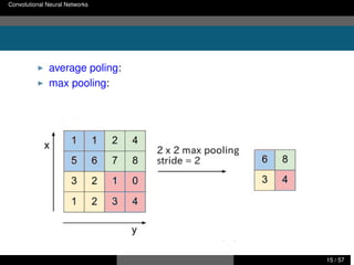 Convolutional Neural Networks のおさらい コンピュータビジョンにおける最近の研究事例
プーリングは局所領域を代表値で集約する
▶ average poling: 局所領域の平均値を代表値とする
▶ max pooling: 局所領域の最大値を代表値とする
西田典起 画像処理分野における研究事例紹介 東京大学 情報理工学系研究科 15 / 57
 