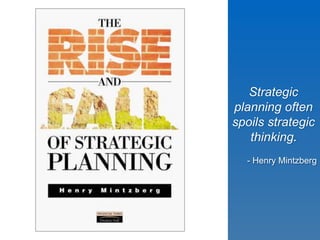 Strategic 
planning often 
spoils strategic 
thinking. 
- Henry Mintzberg 
 