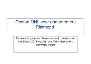 Opstart ONL voor ondernemers
Rijnmond
Samenvatting van de bijeenkomsten in de maanden
mei t/m juli 2014 waarbij ruim 100 ondernemers
aanwezig waren
 