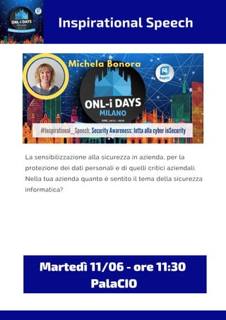 Inspirational Speech
La sensibilizzazione alla sicurezza in azienda, per la
protezione dei dati personali e di quelli critici aziendali.
Nella tua azienda quanto è sentito il tema della sicurezza
informatica?
Martedì 11/06 - ore 11:30 
PalaCIO
 