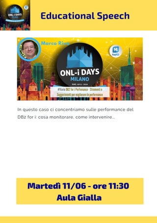 Educational Speech
In questo caso ci concentriamo sulle performance del
DB2 for i: cosa monitorare, come intervenire...
Martedì 11/06 - ore 11:30 
Aula Gialla
 
