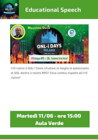 Educational Speech
I/O nativo o SQL? Come sfruttare al meglio le potenzialità
di SQL dentro il nostro RPG? Cosa cambia rispetto all'I/O
nativo?
Martedì 11/06 - ore 15:00 
Aula Verde
 