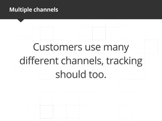 Multiple channels




       Customers use many
   different channels, tracking
           should too.
 