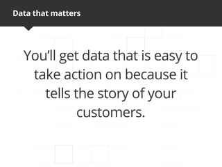 Data that matters




  You’ll get data that is easy to
   take action on because it
     tells the story of your
            customers.
 