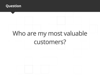 Question




   Who are my most valuable
         customers?
 