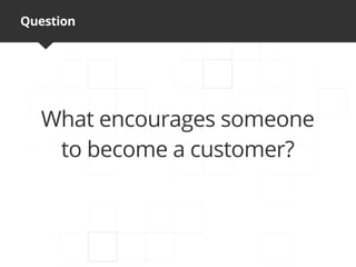Question




  What encourages someone
   to become a customer?
 